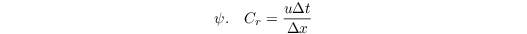 \[ 
\psi. \quad C_{r} = \frac{u \Delta t}{\Delta x} 
\]