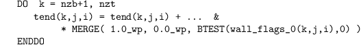 \begin{verbatim}
   DO  k = nzb+1, nzt
      tend(k,j,i) = tend(k,j,i) + …  &
           * MERGE( 1.0_wp, 0.0_wp, BTEST(wall_flags_0(k,j,i),0) )
   ENDDO
\end{verbatim}