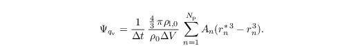 \begin{align*}
   \Psi_{q_\mathrm{v}}=\frac{1}{\Delta
    t}\,\frac{\frac{4}{3}\,\pi \rho_{\mathrm{l},0}}{\rho_0\Delta
    V}\,\sum\limits_{n=1}^{N_\mathrm{p}} A_n (r_n^{\ast\,3}-r_n^3).
\end{align*}