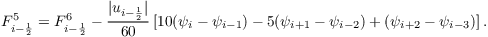 $F_{i-\frac{1}{2}}^{5} = F_{i-\frac{1}{2}}^{6} - \dfrac{|u_{i-\frac{1}{2}}|}{60} \left[10(\psi_{i}-\psi_{i-1}) -5(\psi_{i+1} - \psi_{i-2})+(\psi_{i+2} - \psi_{i-3}) \right] . $