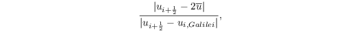 \[ \frac{|u_{i+\frac{1}{2}} - 2 \overline u|}{|u_{i+\frac{1}{2}} - u_{i, Galilei}|}, \]