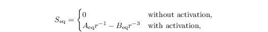 \begin{align*}
  S_{\text{eq}} =
  \begin{cases}
    0 &\text{without activation},\\
    A_{\text{eq}} r^{-1} - B_{\text{eq}} r^{-3} &\text{with activation},
  \end{cases}
\end{align*}