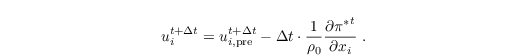 \begin{align*}
  & u_{i}^{t+\Delta t} = u_{i,\text{pre}}^{t+\Delta t} - \Delta t
  \cdot \frac{1}{\rho_0} \frac{\partial {\pi^\ast}^t}{\partial x_i}\;.
\end{align*}