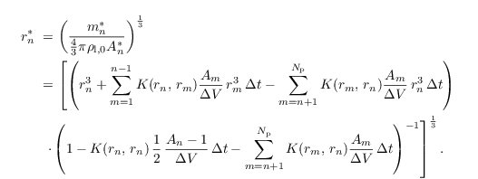 \begin{align*}
   r_n^{\ast}&~=
  \left(\frac{m_n^{\ast}}{\frac{4}{3}\pi\rho_{\mathrm{l},0}A_n^{\ast}}\right)^{\frac{1}{3}}\\
&~=\left[\left(r_n^3 + \sum \limits_{m=1}^{n-1} K(r_{n},\,r_{m}) \frac{A_m}{\Delta V}\,r_m^3\,\Delta t
 -\sum \limits_{m=n+1}^{N_\mathrm{p}} K(r_{m},\,r_{n})
 \frac{A_m}{\Delta V}\,r_n^3\,\Delta t \right)\right. \nonumber\\
&~~\left. \cdot \left(1   -  K(r_n,\,r_n)\,\frac{1}{2}\,\frac{A_n - 1}{\Delta V}\,\Delta t
 - \sum \limits_{m=n+1}^{N_\mathrm{p}} K(r_m,\,r_n) \frac{A_m}{\Delta V}\,\Delta t \right)^{-1} \right]^{\frac{1}{3}}.
\end{align*}