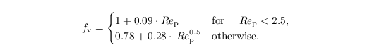 \begin{align*}
  & f_\mathrm{v} = \begin{cases}
    1 + 0.09 \cdot {Re}_\mathrm{p} & \text{for~} \quad {Re}_\mathrm{p} < 2.5,\\
    0.78 + 0.28 \cdot\,{Re}_\mathrm{p}^{0.5} & \text{otherwise}.
  \end{cases}
\end{align*}