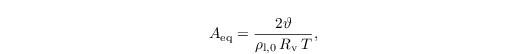 \begin{align*}
  & A_{\text{eq}}=\frac{2
    \vartheta}{\rho_{\mathrm{l},0}\,R_\mathrm{v}\,T},
\end{align*}