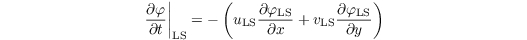 \[ \left. \dfrac{\partial \varphi}{\partial t} \right|_{\text{LS}} = - \left( u_{\text{LS}} \dfrac{\partial \varphi_{\text{LS}}}{\partial x \vphantom{y}} + v_{\text{LS}} \dfrac{\partial \varphi_{\text{LS}}}{\partial y} \right) \]