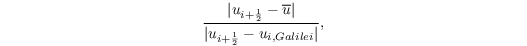 \[ \frac{|u_{i+\frac{1}{2}} - \overline u|}{|u_{i+\frac{1}{2}} - u_{i, Galilei}|}, \]