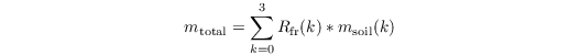 \begin{equation*}
m_\mathrm{total} = \sum \limits_{k = 0}^3 R_\mathrm{fr}(k) * m_\mathrm{soil}(k)
\end{equation*}