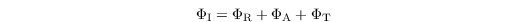 \[
\Phi_{\mathrm{I}}=\Phi_{\mathrm{R}}+\Phi_{\mathrm{A}}+\Phi_{\mathrm{T}}
\]