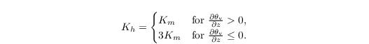 \begin{align*}
   & K_h =
 \begin{cases}
 K_m   & \text{for~} \frac{\partial{\theta_{\mathrm{v}}}}{\partial z} > 0, \\
 3 K_m & \text{for~} \frac{\partial{\theta_{\mathrm{v}}}}{\partial z} \leq 0.
\end{cases}
\end{align*}