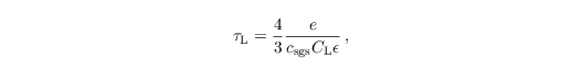 \begin{align*}
  &
  \label{eq:LS5a}
  \tau_\mathrm{L} = \frac{4}{3}\frac{e}{c_{\text{sgs}}
    C_\mathrm{L}\epsilon}\,,
\end{align*}