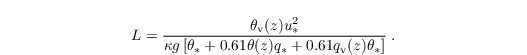 \begin{align*}
  & 
L = \frac{\theta_\mathrm{v}(z) u_\ast^2}{\kappa g
    \left[\theta_\ast + 0.61 \theta(z) q_\ast + 0.61
      q_\mathrm{v}(z) \theta_\ast\right]}\;.
\end{align*}