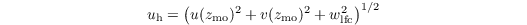 $$u_\mathrm{h} = \left(u(z_\mathrm{mo})^2 + v(z_\mathrm{mo})^2 + w_\mathrm{lfc}^2\right)^{1/2}$$