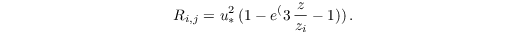 \begin{equation*}
R_{i,j} = u_{*}^2\,( 1 - e^(3\,\frac{z}{z_i} - 1))\,.
\end{equation*}