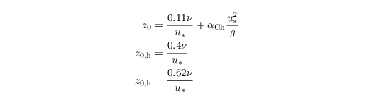 \begin{align*}
z_0 &= \dfrac{0.11 \nu}{u_\ast} + \alpha_\mathrm{Ch} \dfrac{u_\ast^2}{g}\\
z_\mathrm{0,h} &= \dfrac{0.4 \nu}{u_\ast}\\
z_\mathrm{0,h} &= \dfrac{0.62 \nu}{u_\ast}
\end{align*}