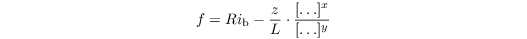 \begin{equation*}
f = Ri_\mathrm{b} - \dfrac{z}{L} \cdot \dfrac{[\ldots]^x}{[\ldots]^y}
\end{equation*}