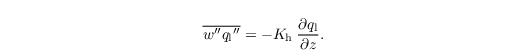 \begin{align*}
  & \overline{w^{\prime\prime} {q_\mathrm{l}}^{\prime\prime}} = -K_\mathrm{h} \:\frac{\partial q_\mathrm{l}} {\partial z}.
\end{align*}