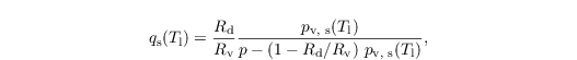 \begin{align*}
 q_\mathrm{s}(T_\mathrm{l}) = \frac{R_\mathrm{d}}{R_\mathrm{v}}
 \frac{p_\text{v, s}(T_\mathrm{l})}{p-\left(1-R_\mathrm{d}/R_\mathrm{v}\right)\,p_\text{v, s}(T_\mathrm{l})},
\end{align*}