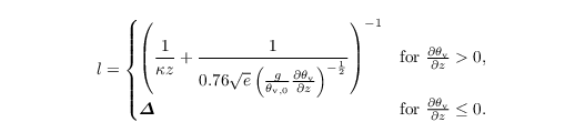 \begin{align*}
  & l =
\begin{cases}
\left(\dfrac{1}{\kappa z} +\dfrac{1}{0.76\sqrt{e}\left(\frac{g}{\theta_{\mathrm{v},0}} \frac{\partial{\theta_{\mathrm{v}}}}{\partial z}\right)^{-\frac{1}{2}} }\right)^{-1} &\text{for~}
    \frac{\partial{\theta_{\mathrm{v}}}}{\partial z} > 0, \\
 \boldsymbol{\varDelta} &\text{for~}    \frac{\partial{\theta_{\mathrm{v}}}}{\partial z} \leq 0.
\end{cases}
\end{align*}