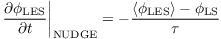 $\left. \dfrac{\partial \phi_{\mathrm{LES}}}{\partial t}\right|_{\mathrm{NUDGE}}= -\dfrac{\left\langle\phi_{\mathrm{LES}}\right\rangle -\phi_{\mathrm{LS}}}{\tau}$