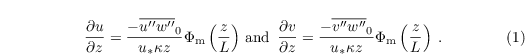 \begin{align}
  & 
\frac{\partial u}{\partial z} =
  \frac{-\overline{u^{\prime\prime} w^{\prime\prime}}_0}{u_\ast \kappa
    z}
  \Phi_\mathrm{m}\left(\frac{z}{L}\right)\,\text{and~}\,\frac{\partial
    v}{\partial z} = \frac{-\overline{v^{\prime\prime}
      w^{\prime\prime}}_0}{u_\ast \kappa z}
  \Phi_\mathrm{m}\left(\frac{z}{L}\right)\;.
\end{align}