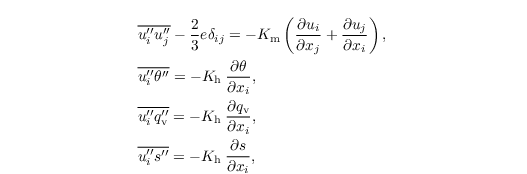 \begin{align*}
&   \overline{u_i^{\prime\prime} u_j^{\prime\prime}} - \frac{2}{3} e \delta_{ij} = -K_\mathrm{m} \left(\frac{\partial u_{i}} {\partial x_{j}} + \frac{\partial u_j} {\partial x_{i}}\right),\,\\
&  \overline{u^{\prime\prime}_{i}\theta^{\prime\prime}} = -K_\mathrm{h} \:\frac{\partial \theta} {\partial x_{i}},\,\\
&  \overline{u^{\prime\prime}_{i}q^{\prime\prime}_\mathrm{v}} = -K_\mathrm{h} \:\frac{\partial q_\mathrm{v}} {\partial x_{i}},\,\\
&  \overline{u^{\prime\prime}_{i}s^{\prime\prime}} = -K_\mathrm{h} \:\frac{\partial s}{\partial x_{i}},\,
\end{align*}