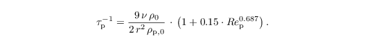 \begin{align*}
  & \tau_\mathrm{p}^{-1} =
  \frac{9\,\nu\,\rho_0}{2\,r^2\,\rho_{\mathrm{p},0}}\,\cdot\,\left(1 +
    0.15 \cdot {Re}_\mathrm{p}^{0.687} \right).
  \label{eq:lpm2}
\end{align*}