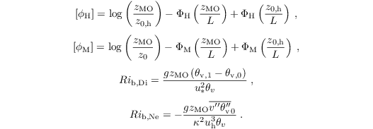 \begin{equation*}
[\phi_\mathrm{H}] = \log\left(\dfrac{z_\mathrm{MO}}{z_\mathrm{0,h}}\right) - \Phi_\mathrm{H}\left(\dfrac{z_\mathrm{MO}}{L}\right) + \Phi_\mathrm{H}\left(\dfrac{z_\mathrm{0,h}}{L}\right)\;,
\end{equation*}
\begin{equation*}
[\phi_\mathrm{M}] = \log\left(\dfrac{z_\mathrm{MO}}{z_\mathrm{0}}\right) - \Phi_\mathrm{M}\left(\dfrac{z_\mathrm{MO}}{L}\right) + \Phi_\mathrm{M}\left(\dfrac{z_\mathrm{0,h}}{L}\right)\;,
\end{equation*}
\begin{equation*}
Ri_\mathrm{b,Di} = \dfrac{g z_\mathrm{MO} \left(\theta_\mathrm{v,1} - \theta_\mathrm{v,0}\right)}{u_\ast^2 \theta_v}\;,
\end{equation*}
\begin{equation*}
Ri_\mathrm{b,Ne} = - \dfrac{g z_\mathrm{MO} \overline{v^{\prime\prime} \theta_\mathrm{v}^{\prime\prime}}_0}{\kappa^2 u_\mathrm{h}^3 \theta_v}\;.
\end{equation*}