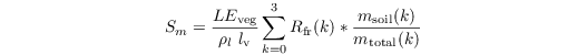 \begin{equation*}
S_m = \dfrac{LE_\mathrm{veg}}{\rho_l\ l_\mathrm{v}} \sum \limits_{k = 0}^3 R_\mathrm{fr}(k) * \dfrac{m_\mathrm{soil}(k)}{m_\mathrm{total}(k)} 
\end{equation*}