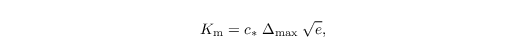 \begin{align*}
   K_\mathrm{m} = c_*\;\Delta_\mathrm{max}\;\sqrt{e},
\end{align*}