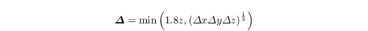 \begin{align*}
  & \boldsymbol{\varDelta} = \min\left( 1.8z, \left(\varDelta x \varDelta y \varDelta z \right)^{\frac{1}{3}} \right)
\end{align*}