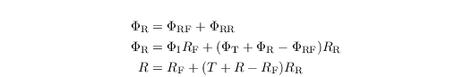 \begin{align*}
\Phi_{\mathrm{R}} & =\Phi_{\mathrm{RF}}+\Phi_{\mathrm{RR}}\\
\Phi_{\mathrm{R}} & =\Phi_{\mathrm{I}}R_{\mathrm{F}}+(\Phi_{\mathrm{T}}+\Phi_{\mathrm{R}}-\Phi_{\mathrm{RF}})R_{\mathrm{R}}\\
R & =R_{\mathrm{F}}+(T+R-R_{\mathrm{F}})R_{\mathrm{R}}
\end{align*}