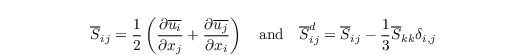 \begin{align*}
   \overline{S}_{ij} = \frac{1}{2}\left(\frac{\partial\overline{u_i}}{\partial x_j} + \frac{\partial\overline{u_j}}{\partial x_i} \right) \quad \mathrm{and} \quad \overline{S}^d_{ij} = \overline{S}_{ij} - \frac{1}{3}\overline{S}_{kk}\delta_{i,j}
\end{align*}