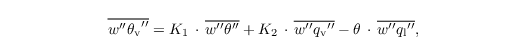 \begin{align*}
  & \overline{w^{\prime\prime}
    {\theta_{\mathrm{v}}}^{\prime\prime}}=K_1\,\cdot\,\overline{w^{\prime\prime}
    {\theta}^{\prime\prime}} + K_2\,\cdot\,\overline{w^{\prime\prime}
    {q_\mathrm{v}}^{\prime\prime}}-
  \theta\,\cdot\,\overline{w^{\prime\prime}
    {q_\mathrm{l}}^{\prime\prime}},
\end{align*}