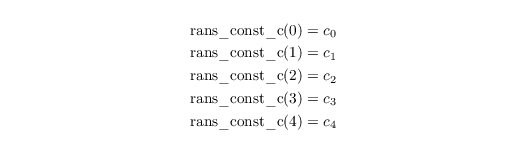 \begin{align*}
    \mathrm{rans\_const\_c(0)} &= c_0\\
    \mathrm{rans\_const\_c(1)} &= c_1\\
    \mathrm{rans\_const\_c(2)} &= c_2\\
    \mathrm{rans\_const\_c(3)} &= c_3\\
    \mathrm{rans\_const\_c(4)} &= c_4\\
\end{align*}