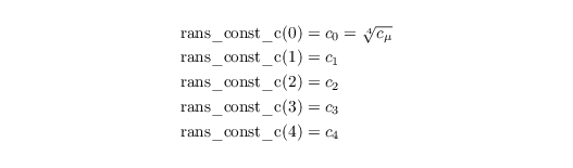 \begin{align*}
    \mathrm{rans\_const\_c(0)} &= c_0 = \sqrt[4]{c_\mu}\\
    \mathrm{rans\_const\_c(1)} &= c_1\\
    \mathrm{rans\_const\_c(2)} &= c_2\\
    \mathrm{rans\_const\_c(3)} &= c_3\\
    \mathrm{rans\_const\_c(4)} &= c_4\\
\end{align*}