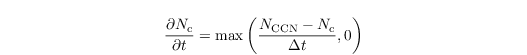 \begin{align*}
   \frac{\partial N_\mathrm{c}}{\partial t} = \text{max}\left(\frac{N_\mathrm{CCN}-N_\mathrm{c}}{\Delta t},0\right)
\end{align*}