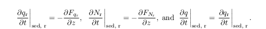 \begin{align*}
 &
 \left.\frac{\partial q_\mathrm{r}}{\partial t} \right|_\text{sed, r}= -\frac{\partial F_{q_\mathrm{r}}}{\partial z},~ \left.\frac{\partial N_\mathrm{r}}{\partial t} \right|_\text{sed, r}= -\frac{\partial F_{N_\mathrm{r}}}{\partial z},\;\text{and}~ \left.\frac{\partial q}{\partial t} \right|_\text{sed, r}=
 \left.\frac{\partial q_\mathrm{r}}{\partial t} \right|_\text{sed, r}.
\end{align*}