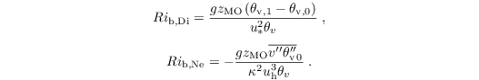 \begin{equation*}
Ri_\mathrm{b,Di} = \dfrac{g z_\mathrm{MO} \left(\theta_\mathrm{v,1} - \theta_\mathrm{v,0}\right)}{u_\ast^2 \theta_v}\;,
\end{equation*}
\begin{equation*}
Ri_\mathrm{b,Ne} = - \dfrac{g z_\mathrm{MO} \overline{v^{\prime\prime} \theta_\mathrm{v}^{\prime\prime}}_0}{\kappa^2 u_\mathrm{h}^3 \theta_v}\;.
\end{equation*}