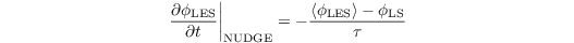 \[ \left. \frac{\partial \phi_{\mathrm{LES}}}{\partial t}\right|_{\mathrm{NUDGE}}= -\frac{\left\langle\phi_{\mathrm{LES}}\right\rangle -\phi_{\mathrm{LS}}}{\tau}  \]