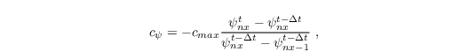 \begin{align*}
c_{\psi} = - c_{max} \dfrac{\psi^t_{nx} - \psi^{t - \Delta t}_{nx} }{ \psi^{t-\Delta t}_{nx} - \psi^{t - \Delta t}_{nx-1} }   \; ,
\end{align*}