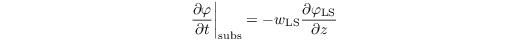 \[ \left. \dfrac{\partial \varphi}{\partial t} \right|_{\text{subs}} = - w_{\text{LS}} \dfrac{\partial \varphi_{\text{LS}}}{\partial z \vphantom{y}}  \]