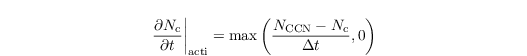 \begin{align*}
    \left. \frac{\partial N_\mathrm{c}}{\partial t} \right|_{\text{acti}} = \text{max}\left(\frac{N_\mathrm{CCN}-N_\mathrm{c}}{\Delta t},0\right)
\end{align*}